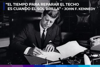 “El tiempo para reparar el techo es cuando el sol brilla” - John F. Kennedy