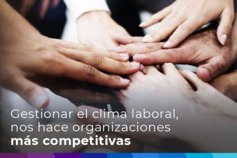 Gestionar el clima laboral, nos hace organizaciones más competitivas.